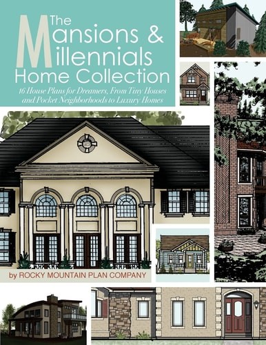 The Mansions & Millennials Home Collection: 16 House Plans for Dreamers, From Ti
