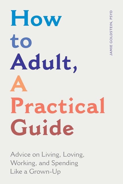 How To Adult, A Practical Guide: Advice On Living, Loving, Working, And Spe...
