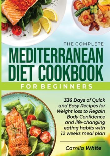 Complete Mediterranean Diet Cookbook for Beginners with 336 Easy Recipes & 12-Week Meal Plan for Weight Loss by Camila White