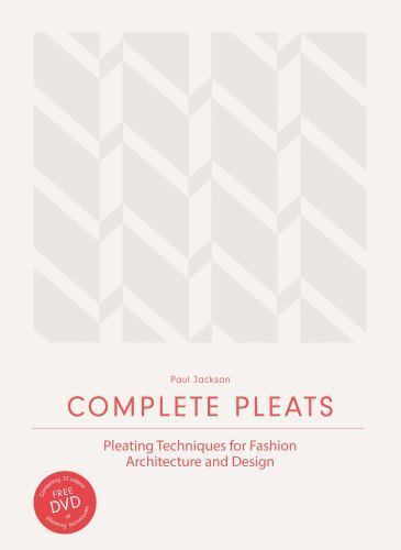 Complete Pleats: Pleating Techniques for Fashion, Architecture and Design by Pau