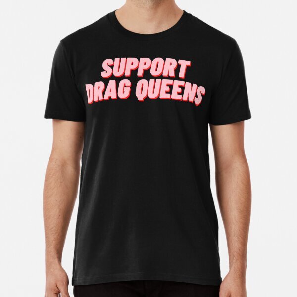 Support Drag Queens Premium Political Support Made in USA T-Shirt S-5XL