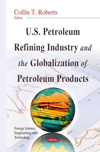 U.S. Petroleum Refining Industry and the Globalization of Petroleum Products,...