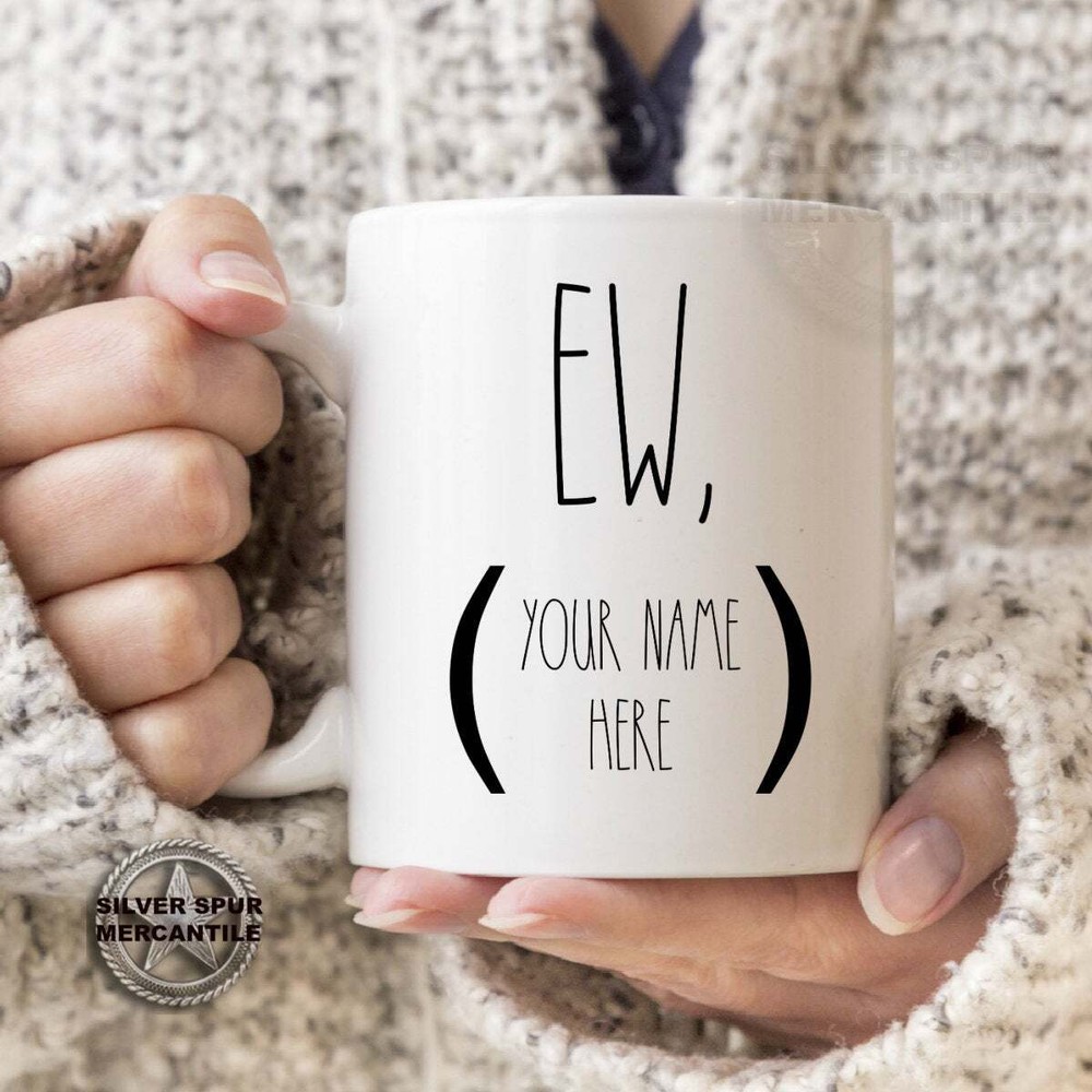 Ew (Name) Custom Gift Mug Pop Culture Mug Gift For Friend Gift For Men Best
