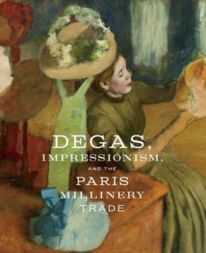 Degas, Impressionism, and the Paris Millinery Trade by Simon Kelly and Esther Bell (2017, Hardcover)