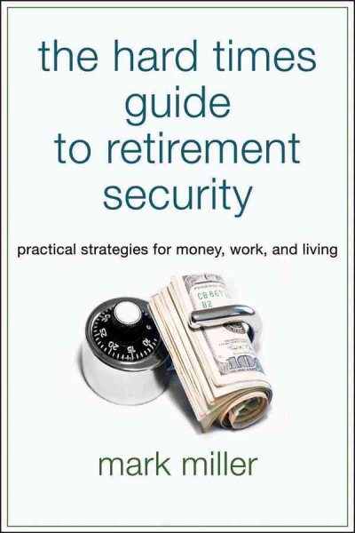 Hard Times Guide to Retirement Security : Practical Strategies for Money, Wor...
