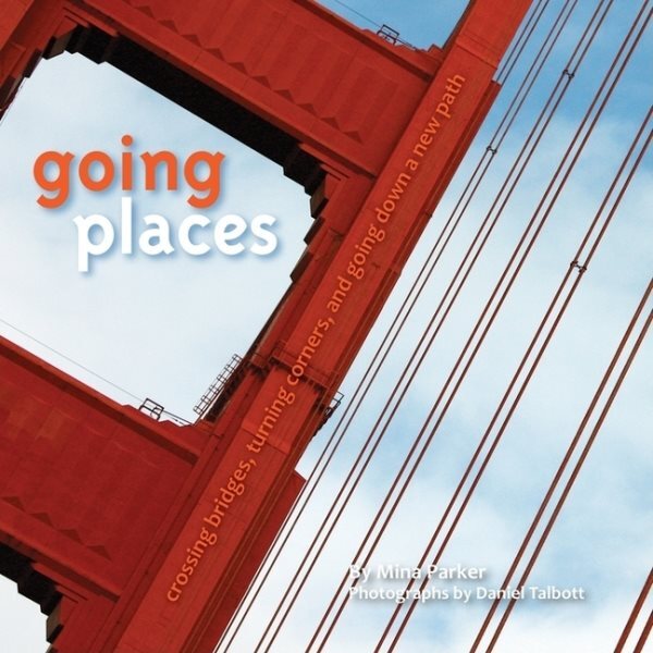 Going Places : Crossing Bridges, Turning Corners, and Going Down a New Path, ...