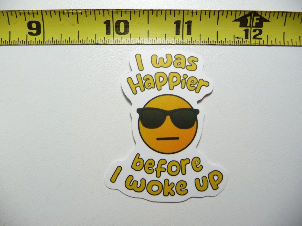 Sarcastic Funny Sticker I Was Happier Before I Woke Up Novelty Decal