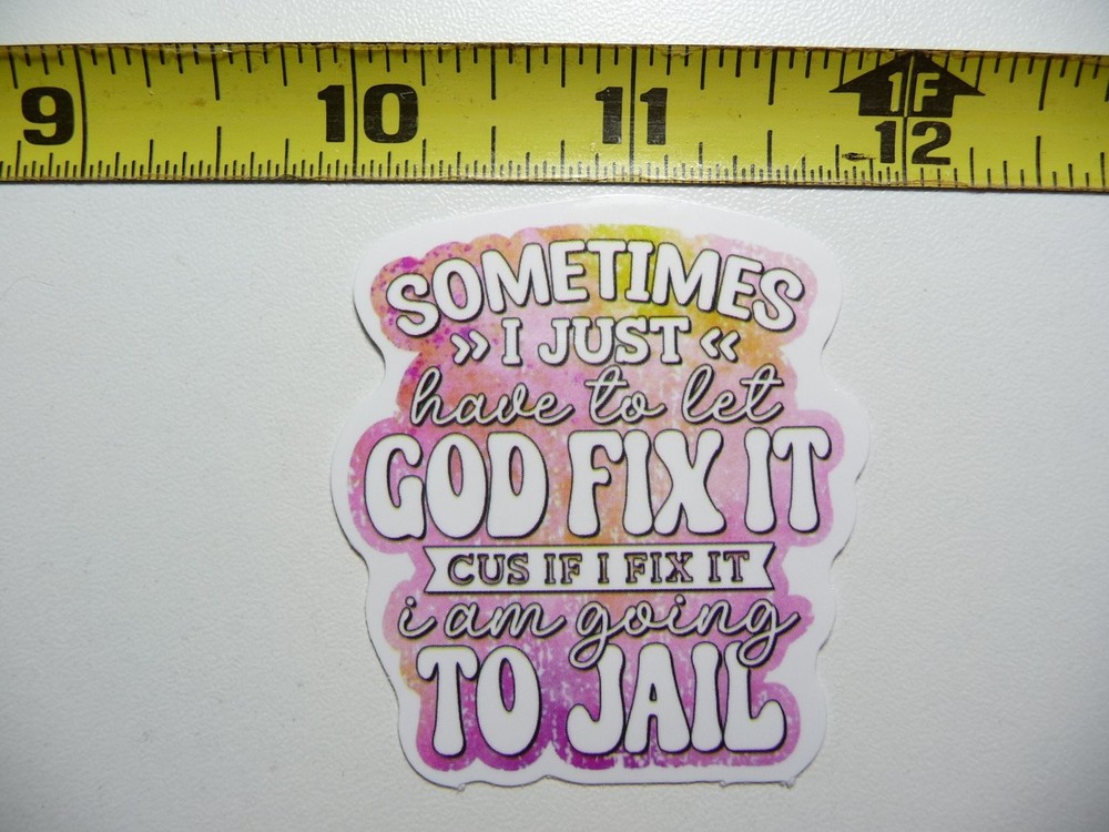 LET GOD FIX IT CUS I AM GOING TO JAIL STICKER DECAL FUNNY SAYING SNARKY