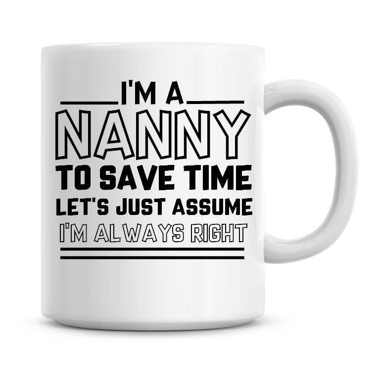 I'm A Nanny To Save Time Lets Just Assume I'm Always Right Funny Coffee Mug