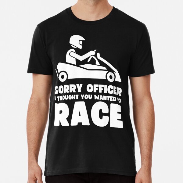 Sorry officer i thought you wanted to race Great Gift Premium T-Shirt S-5XL