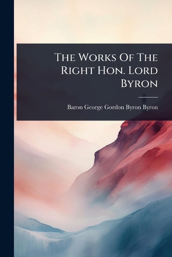 The Works Of The Right Hon. Lord Byron by Baron George Gordon Byron Byron Paperb