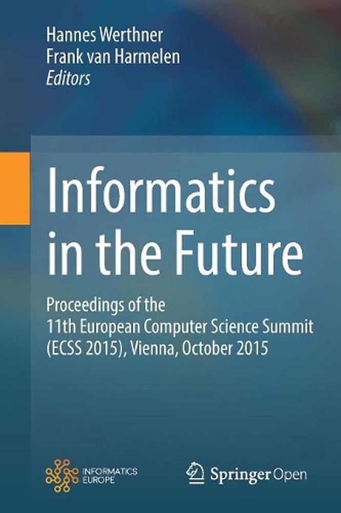 Informatics in the Future: 11th European Computer Science Summit ECSS 2015 Proceedings by Frank van Harmelen