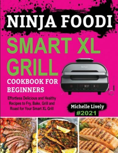 Ninja Foodi Smart XL Grill Cookbook for Beginners with Easy Healthy Recipes to Fry Bake Grill and Roast