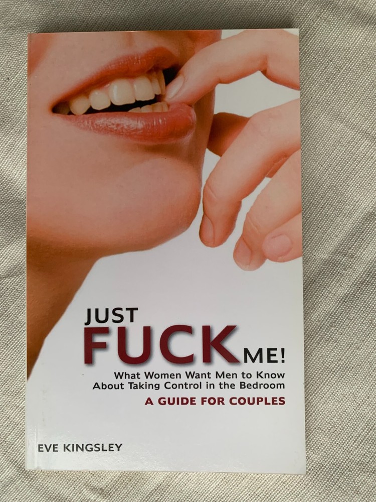 Just Fuck Me! - What Women Want Men to Know... Guide for Couples by Eve Kingsley