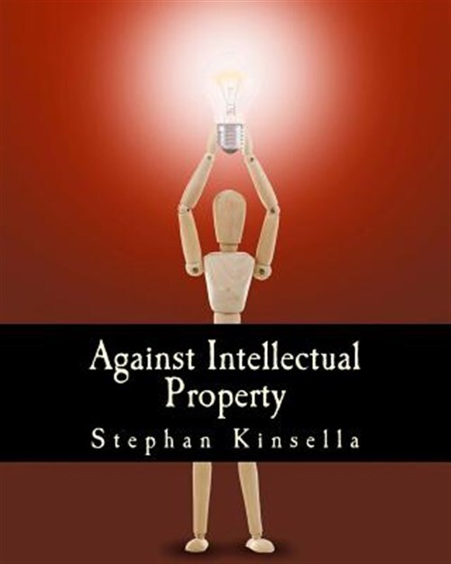 Against Intellectual Property, Paperback by Kinsella, N. Stephan, Brand New, ...
