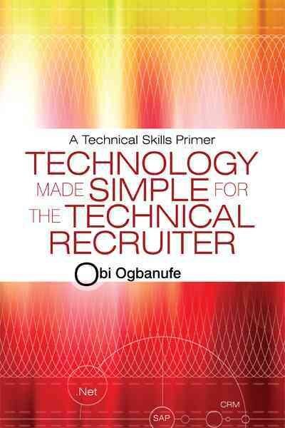 Technology Made Simple for the Technical Recruiter : A Technical Skills Prime...