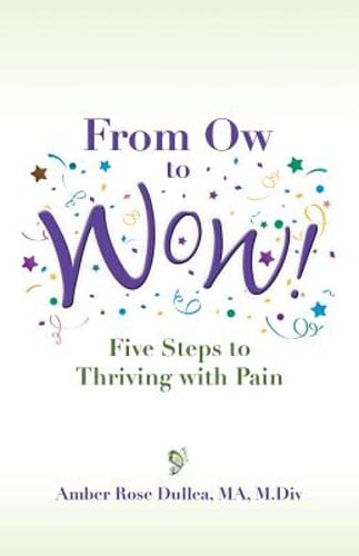From Ow to Wow!: Five Steps to Thriving with Pain by Amber Rose Dullea: Used