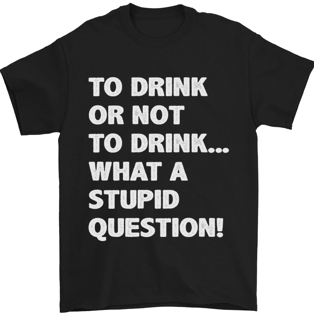 to Drink or Not to? What a Stupid Question Mens T-Shirt 100% Cotton