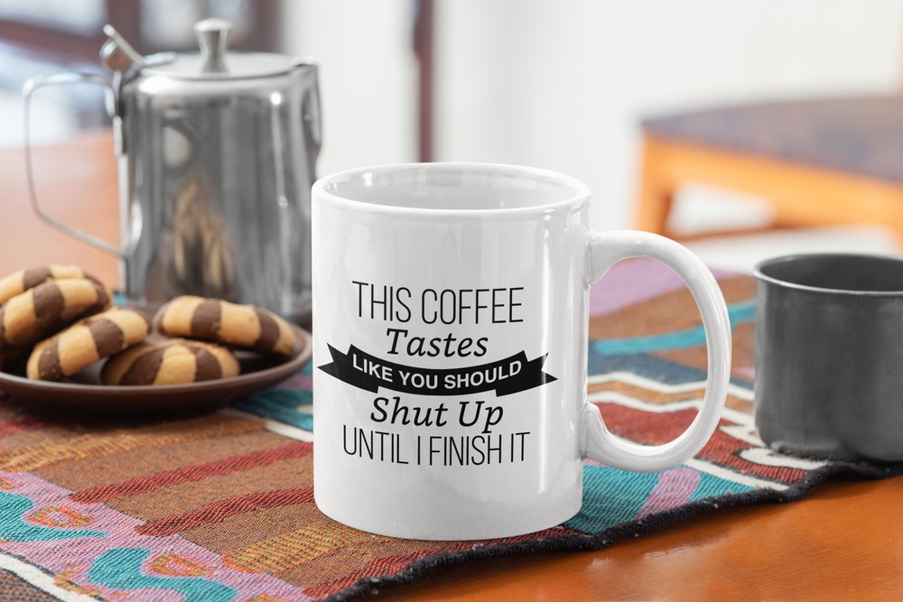 This Coffee Tastes Like You Should Shut Up Until I Finished Funny Coffee Mug