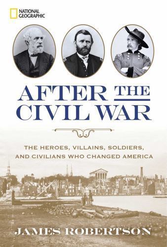 After the Civil War : The Heroes, Villains, Soldiers, and Civilians Who Changed