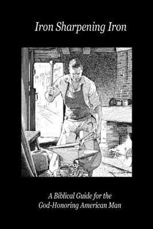 Iron Sharpening Iron: A Biblical Guide for the God-Honoring American Man, Bra...