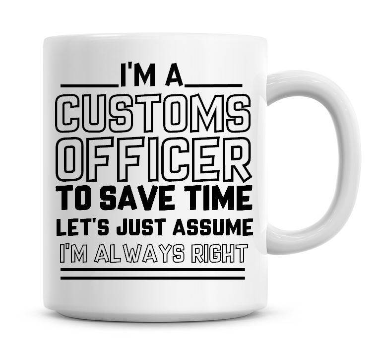 I'm A Customs Officer To Save Time Lets Just Assume I'm Always Right Funny