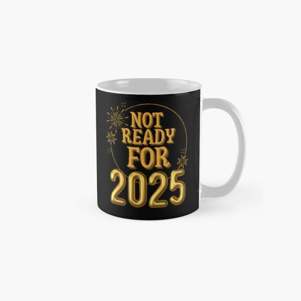 2025 Not Ready Funny New Year Gift Tshirt or Classic Mug for Family