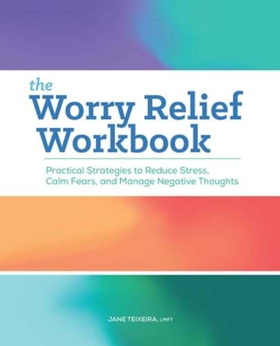 The Worry Relief Workbook: Practical Strategies to Reduce Stress, Calm Fears,