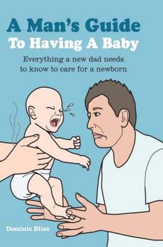 A Man's Guide to Having a Baby: Everything a New Dad Needs to Know to Care for a
