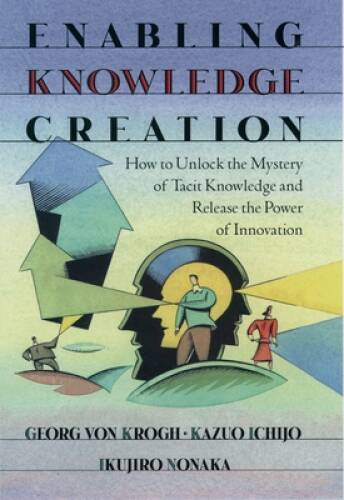 Enabling Knowledge Creation: How to Unlock the Mystery of Tacit Knowledge - GOOD