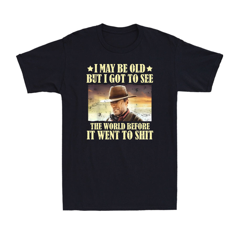 I May Be Old But Got To See The World Before It Went To Sh!t Saying T-shirt