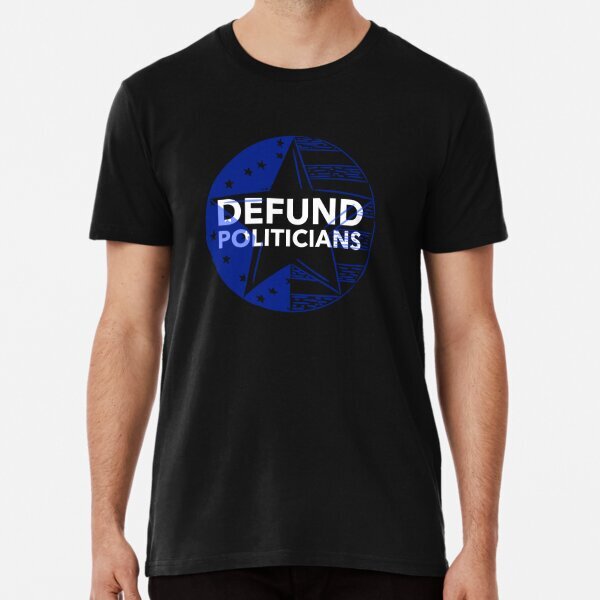 Defund Politicians Premium Political Statement Made in USA T-Shirt S-5XL