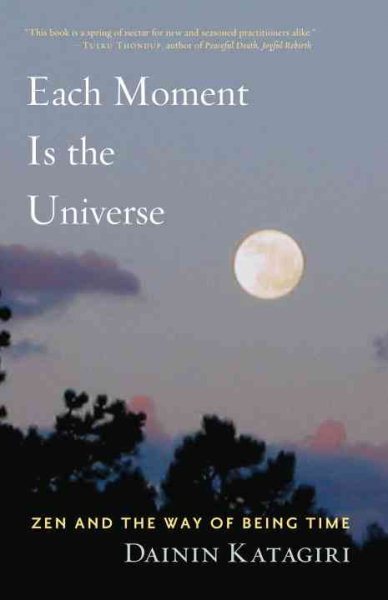 Each Moment Is the Universe: Zen and the Art of Embracing Time by Katagiri