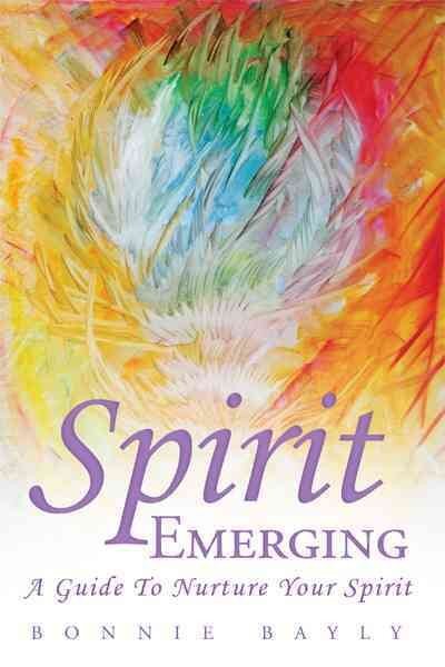 Spirit Emerging : A Guide to Nurture Your Spirit, Paperback by Bayly, Bonnie,...