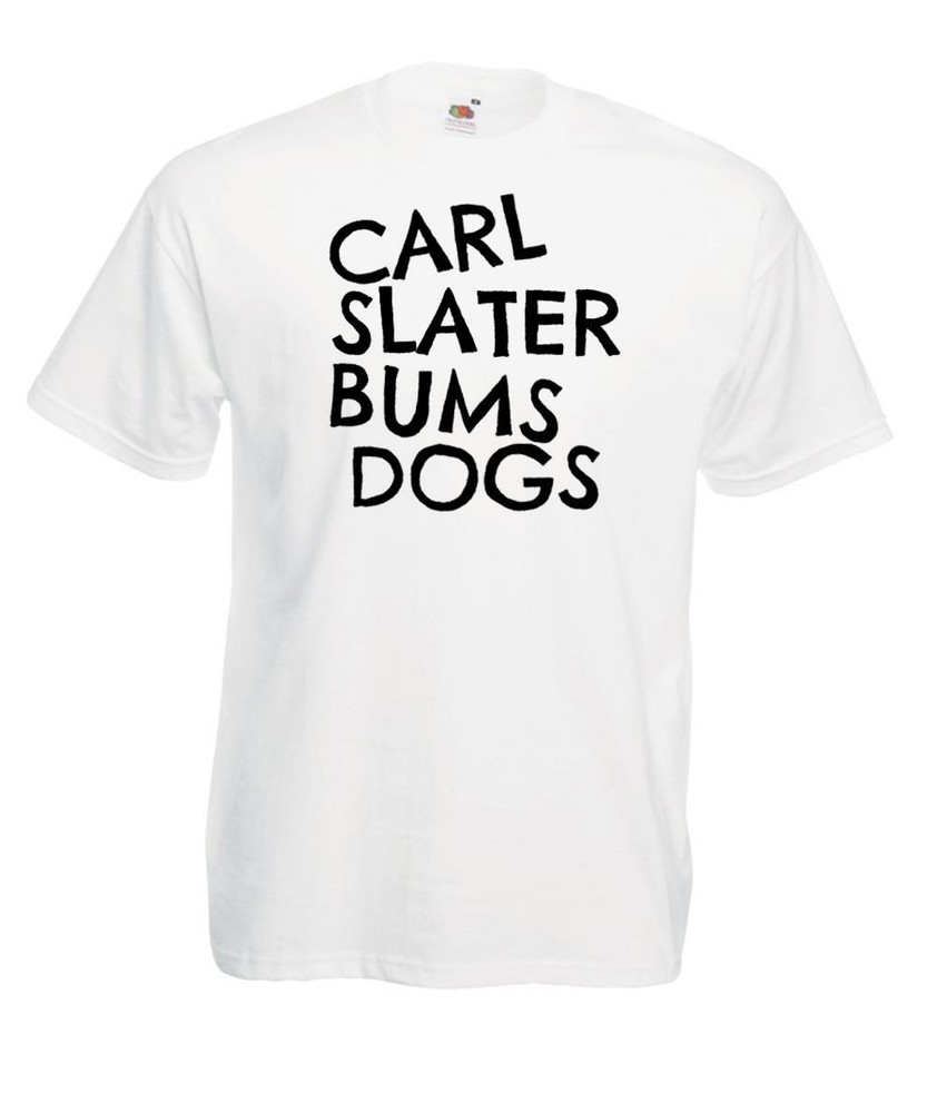 Mens Carl Slater Bums Dogs Funny British Comedy TV Show Quote Unisex T-Shirt