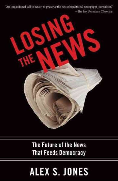 Losing the News : The Uncertain Future of the News That Feeds Democracy, Pape...