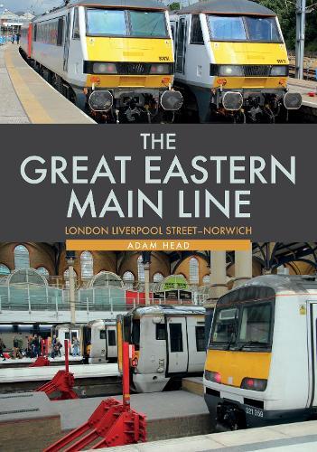 Adam Head The Great Eastern Main Line: London Liverpool Street-Norwi (Paperback)