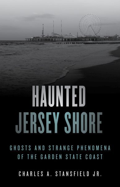 Haunted Jersey Shore Ghosts and Strange Phenomena of the Garden State Coast