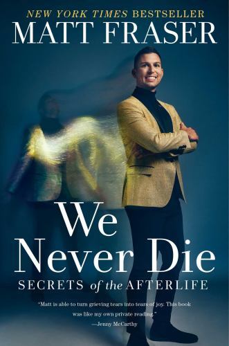 We Never Die: Secrets of the Afterlife by Matt Fraser (hardcover)