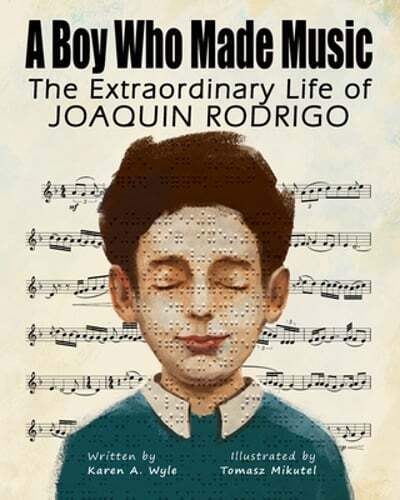 A Boy Who Made Music: The Extraordinary Life of Joaquin Rodrigo by Karen A Wyle