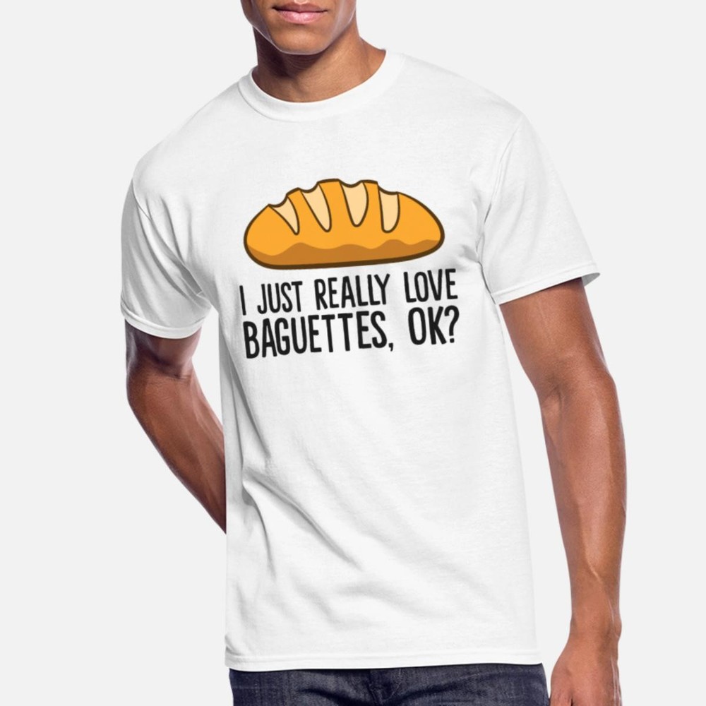 I Just Really Like Baguettes, Okay Funny Baguette Fast Shipping T-Shirt M to 3XL