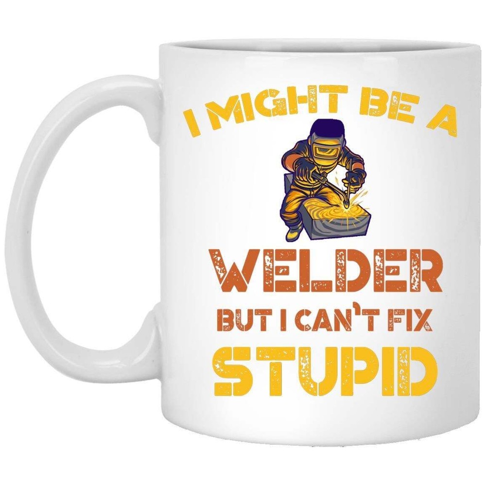 I Might Be A Welder But I Can't Fix Stupid Coffee Mug Welder Mug Christmas Gift