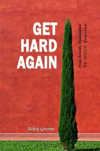 Get Hard Again: From Erectile Dysfunction To Huge Erection by Greene, Riley, ...
