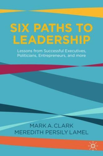 Six Paths to Leadership: Lessons from Successful Executives, Politicians, Entrep