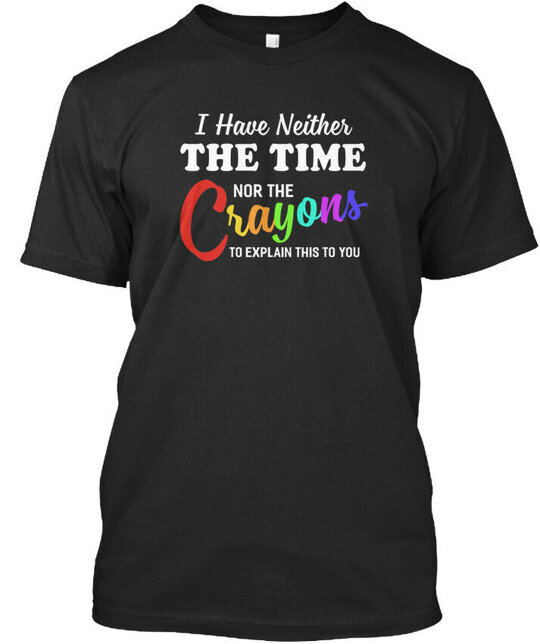I Have Neither The Time Nor Crayon Crayons To Explain T-shirt USA Made S-5XL
