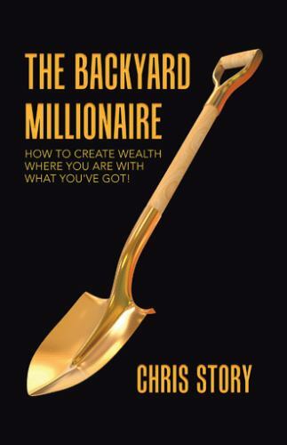 Backyard Millionaire : How to Create Wealth Where You Are With What You've Go...