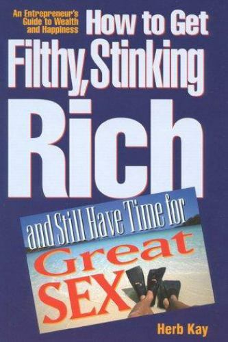 How to Get Filthy, Stinking Rich and Still Have Time for Great Sex!: An Entrepre