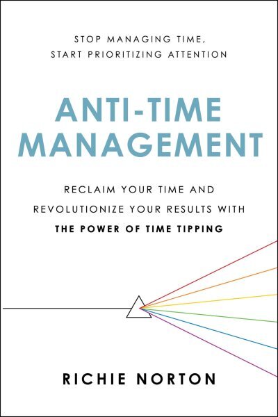 Anti-time Management : Reclaim Your Time and Revolutionize Your Results With ...