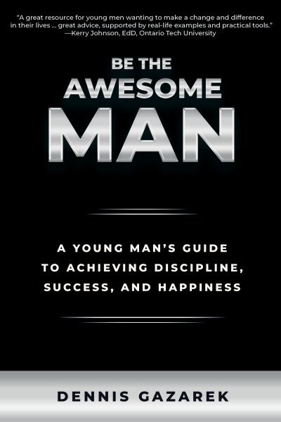 Be the Awesome Man : A Young Man's Guide to Achieving Discipline, Success, an...