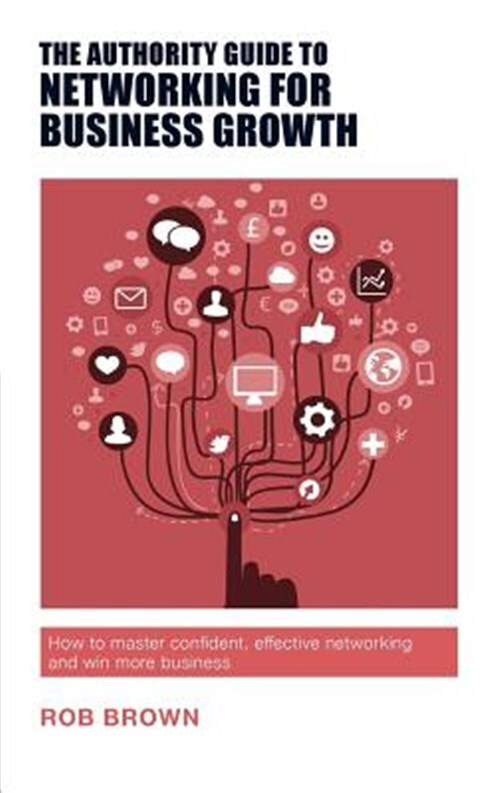 Authority Guide to Networking for Business Growth : How to Master Confident, ...